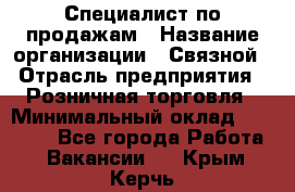 Специалист по продажам › Название организации ­ Связной › Отрасль предприятия ­ Розничная торговля › Минимальный оклад ­ 24 000 - Все города Работа » Вакансии   . Крым,Керчь